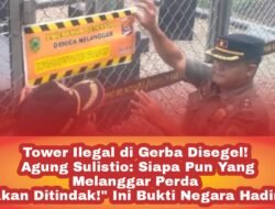 “Tower Ilegal di Gerba Disegel! Agung Sulistio: Siapa Pun yang Melanggar Perda Akan Ditindak!” Ini Bukti Negara Hadir!